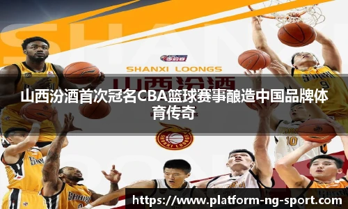山西汾酒首次冠名CBA篮球赛事酿造中国品牌体育传奇