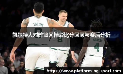 凯尔特人对阵篮网精彩比分回顾与赛后分析