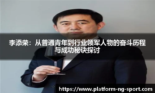 李添荣：从普通青年到行业领军人物的奋斗历程与成功秘诀探讨