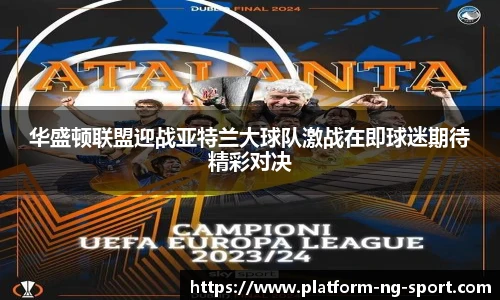 华盛顿联盟迎战亚特兰大球队激战在即球迷期待精彩对决