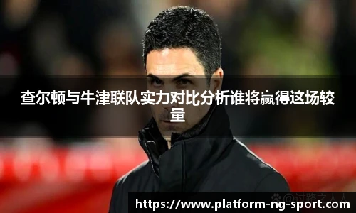 查尔顿与牛津联队实力对比分析谁将赢得这场较量