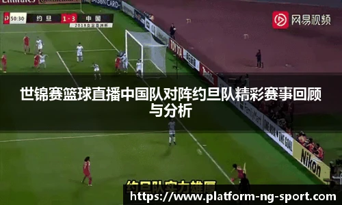 世锦赛篮球直播中国队对阵约旦队精彩赛事回顾与分析