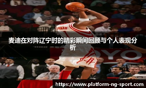 麦迪在对阵辽宁时的精彩瞬间回顾与个人表现分析