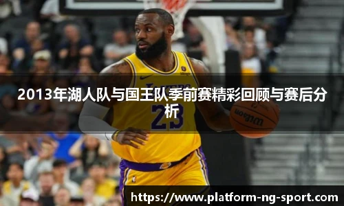 2013年湖人队与国王队季前赛精彩回顾与赛后分析