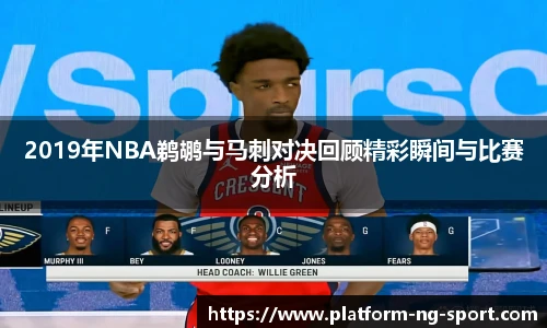 2019年NBA鹈鹕与马刺对决回顾精彩瞬间与比赛分析